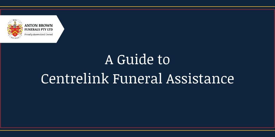 A Guide to Centrelink Funeral Assistance - Anton Brown Funerals Brisbane