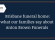 Brisbane funeral home: what our families say about Anton Brown Funerals