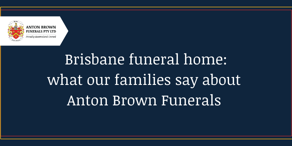 Planning a funeral in Aus Blog feature image (8) Brisbane funeral home: what our families say about Anton Brown Funerals