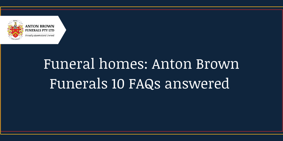 Planning a funeral in Aus Blog feature image (9) Funeral homes: Anton Brown Funerals 10 FAQ's answered