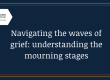 Navigating the waves of grief: understanding the mourning stages